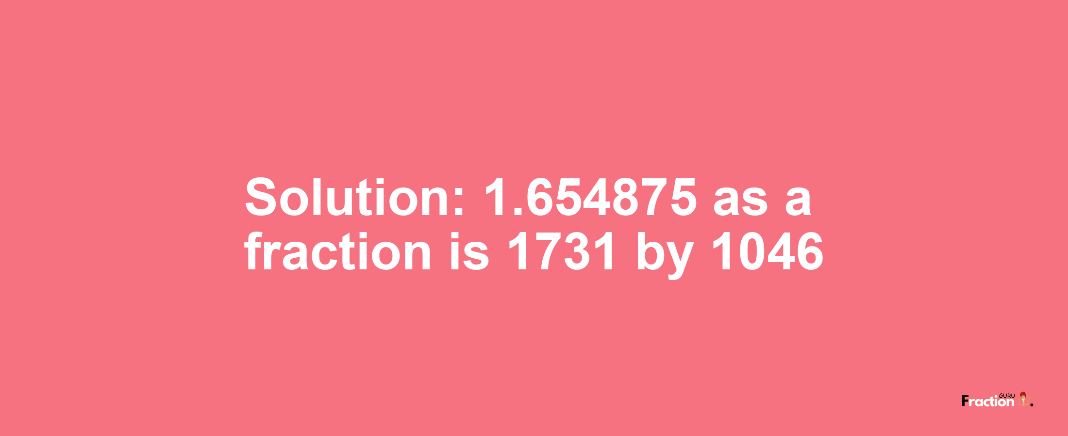 Solution:1.654875 as a fraction is 1731/1046